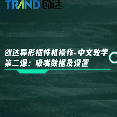 創(chuàng)達(dá)異形插件機(jī)操作-中文教學(xué) 第二課：吸嘴數(shù)據(jù)及設(shè)置